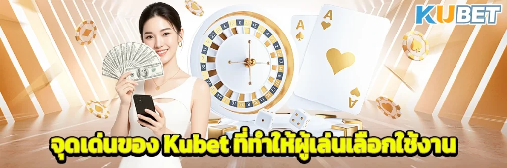 จุดเด่นของ Kubet ที่ทำให้ผู้เล่นเลือกใช้งาน